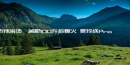 《热辣滚烫》减肥100斤后爆火 贾玲成Prada代言人